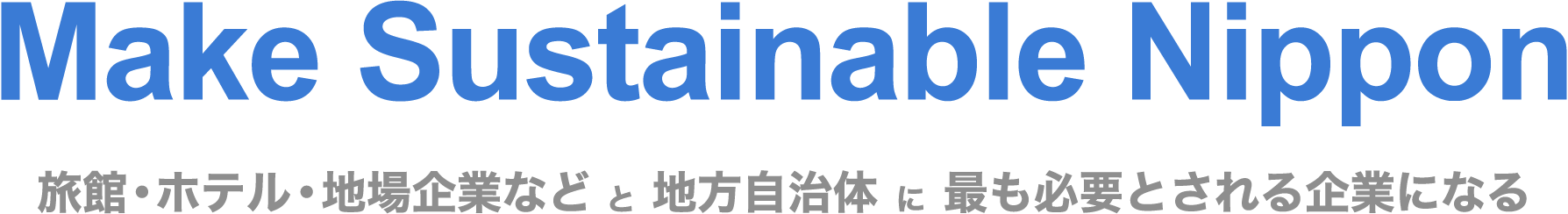 Make Sustainable Nippon 旅館・ホテル・地場産業などと地域自治体に最も必要とされる企業になる