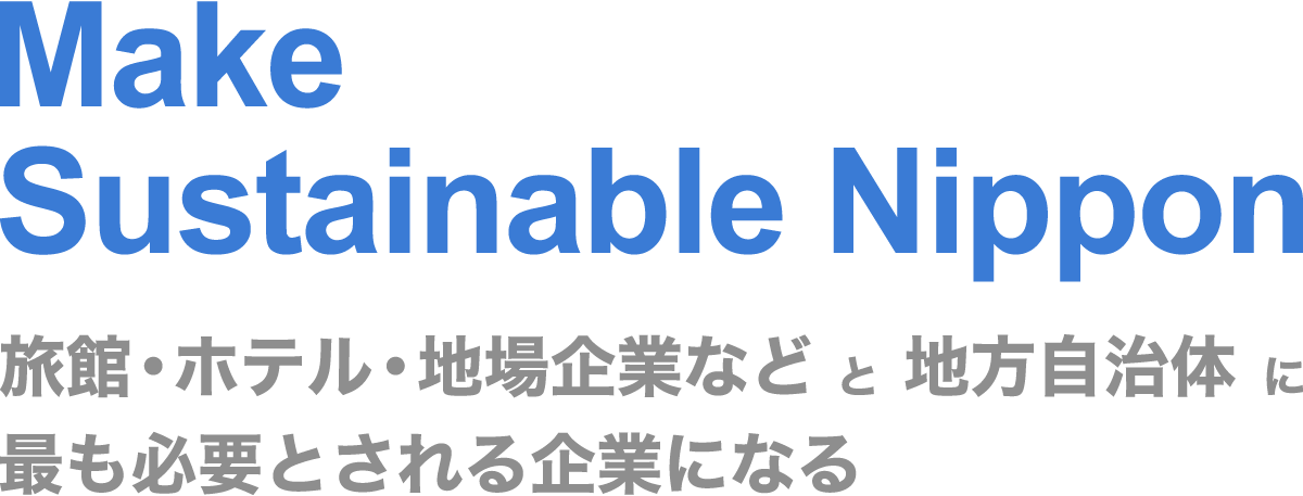 Make Sustainable Nippon 旅館・ホテル・地場産業などと地域自治体に最も必要とされる企業になる