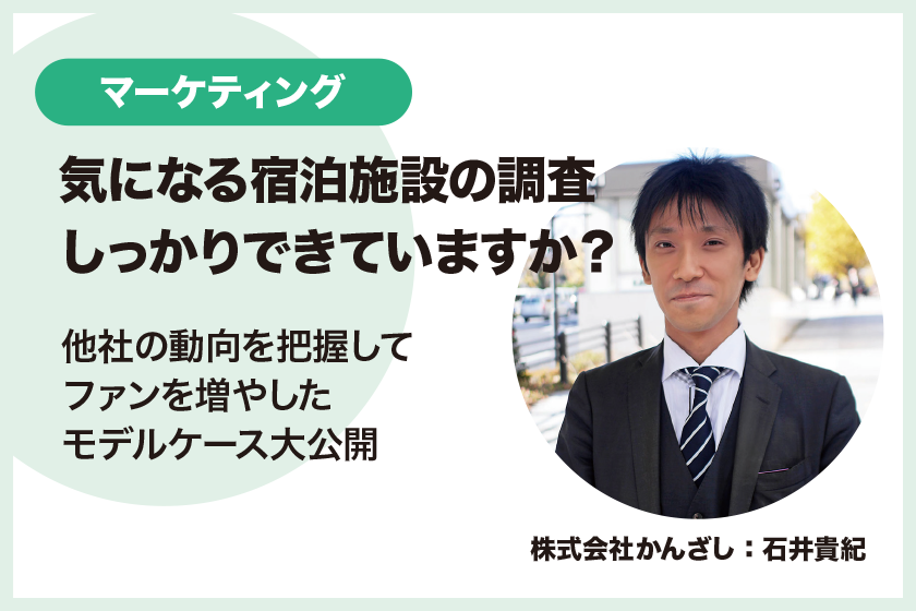 気になる宿泊施設の調査、しっかりできていますか？〜他社の動向を把握してファンを増やしたモデルケース大公開〜